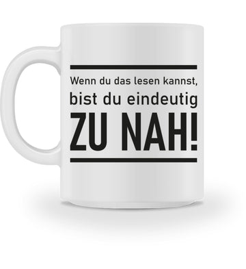 Wenn du das lesen kannst bist du eindeutig ZU NAH! - Tasse